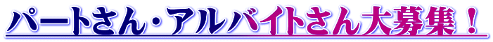 パートさん・アルバイトさん大募集!