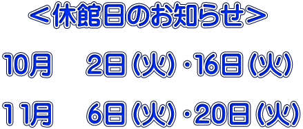 <休館日のお知らせ> 10月 2日(火)・16日(火) 1 1月 6日(火)・20日(火)
