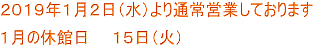 2019年1月2日(水)より通常営業しております 1月の休館日 15日(火)