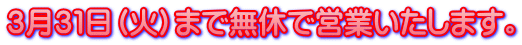 3月31日(火)まで無休で営業いたします。